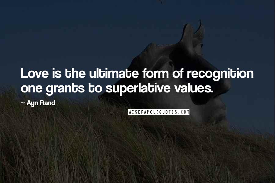 Ayn Rand Quotes: Love is the ultimate form of recognition one grants to superlative values.