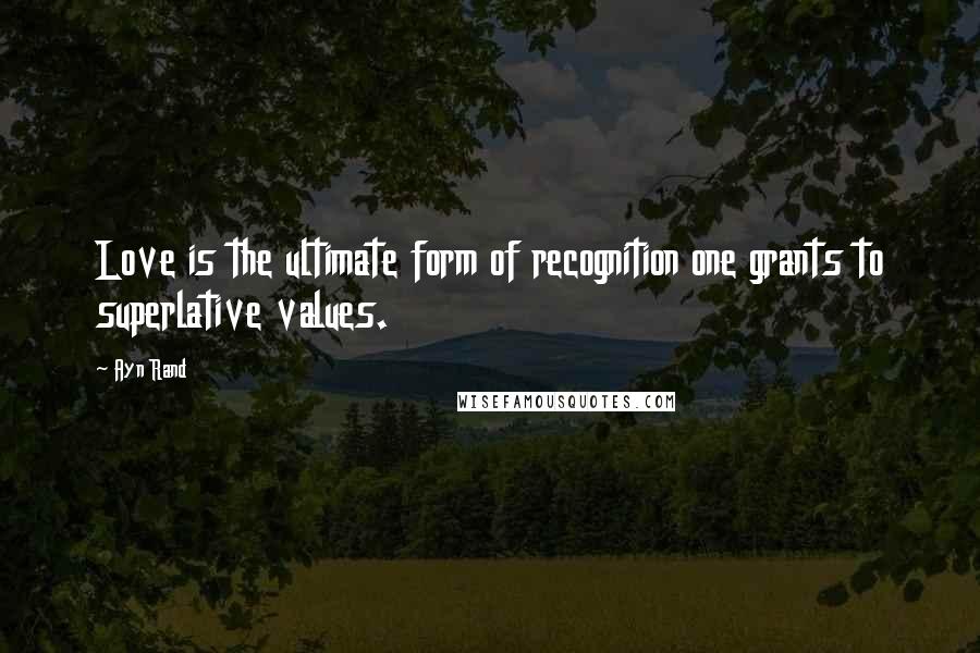 Ayn Rand Quotes: Love is the ultimate form of recognition one grants to superlative values.