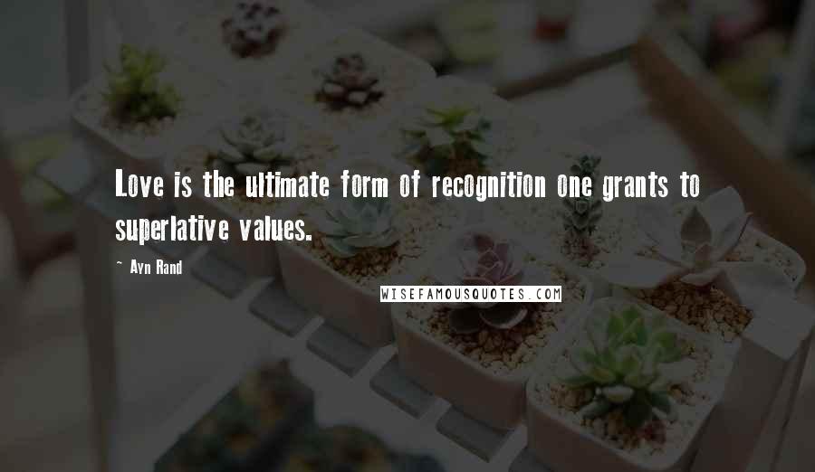 Ayn Rand Quotes: Love is the ultimate form of recognition one grants to superlative values.