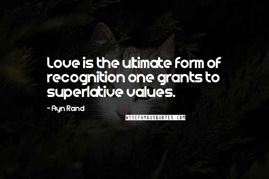 Ayn Rand Quotes: Love is the ultimate form of recognition one grants to superlative values.