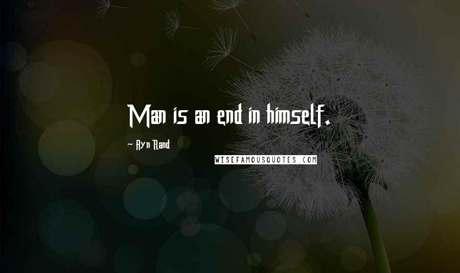 Ayn Rand Quotes: Man is an end in himself.