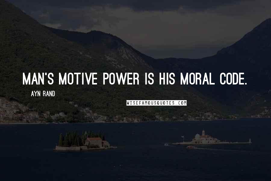 Ayn Rand Quotes: Man's motive power is his moral code.