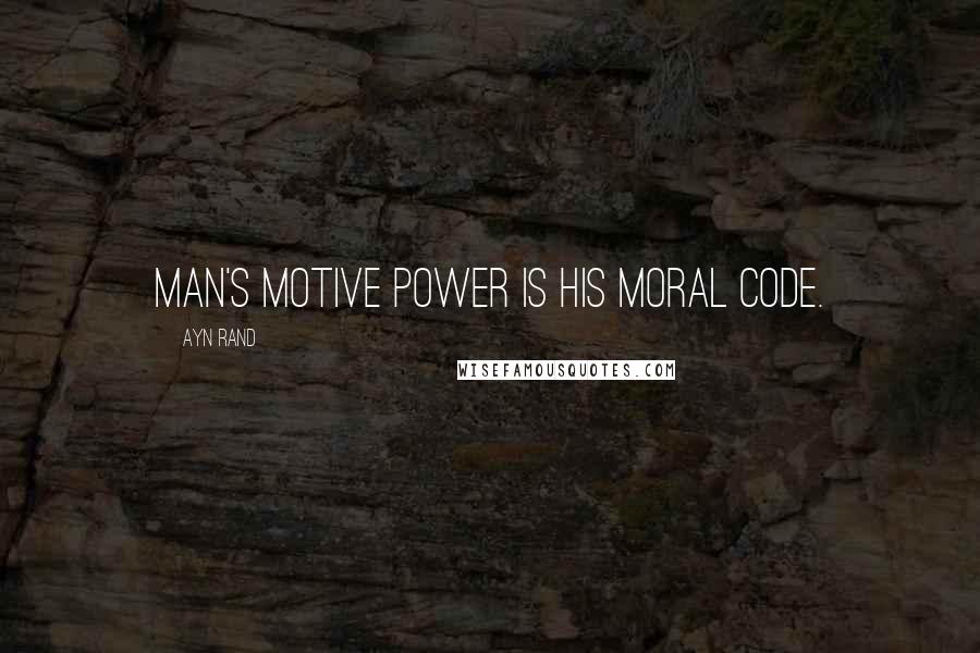 Ayn Rand Quotes: Man's motive power is his moral code.