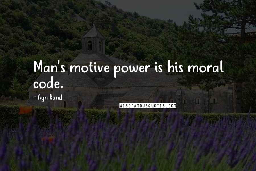 Ayn Rand Quotes: Man's motive power is his moral code.