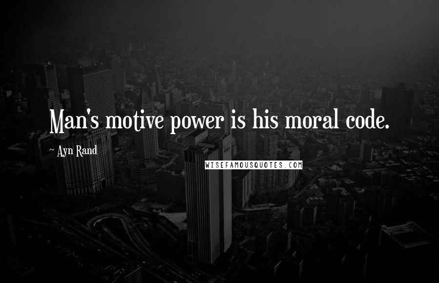 Ayn Rand Quotes: Man's motive power is his moral code.