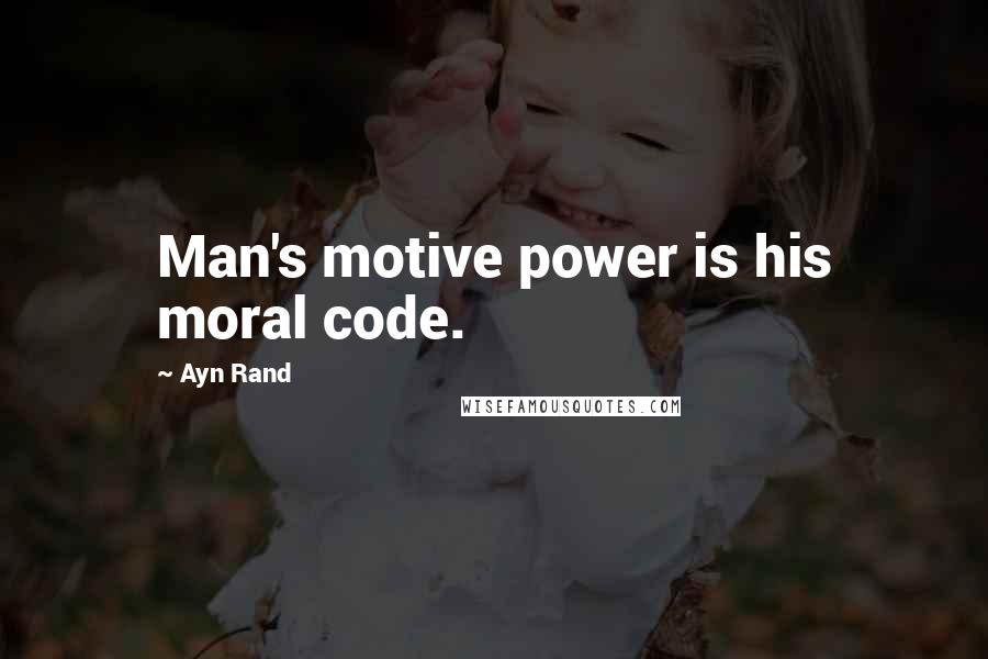 Ayn Rand Quotes: Man's motive power is his moral code.