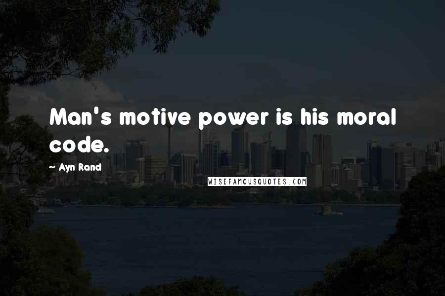 Ayn Rand Quotes: Man's motive power is his moral code.