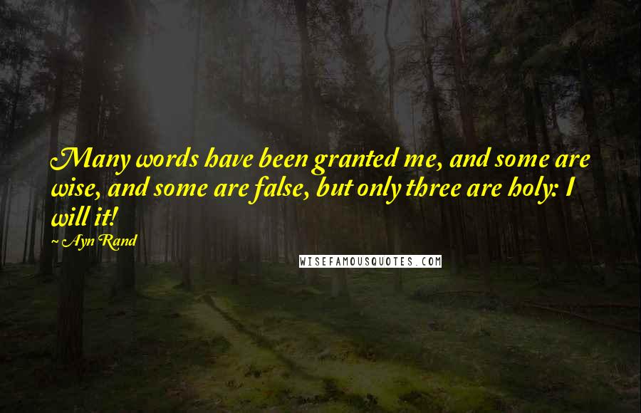 Ayn Rand Quotes: Many words have been granted me, and some are wise, and some are false, but only three are holy: I will it!