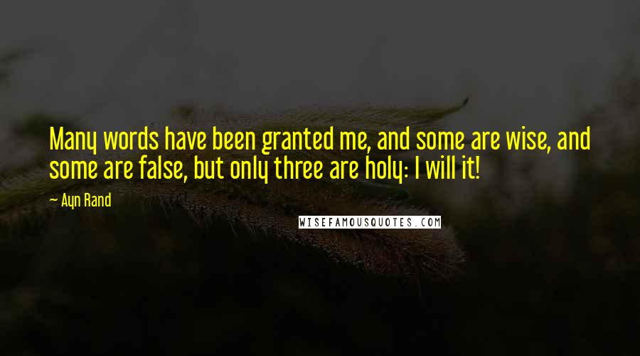 Ayn Rand Quotes: Many words have been granted me, and some are wise, and some are false, but only three are holy: I will it!