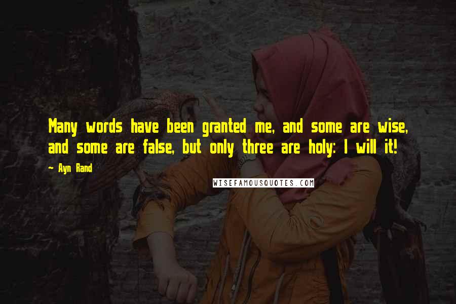 Ayn Rand Quotes: Many words have been granted me, and some are wise, and some are false, but only three are holy: I will it!