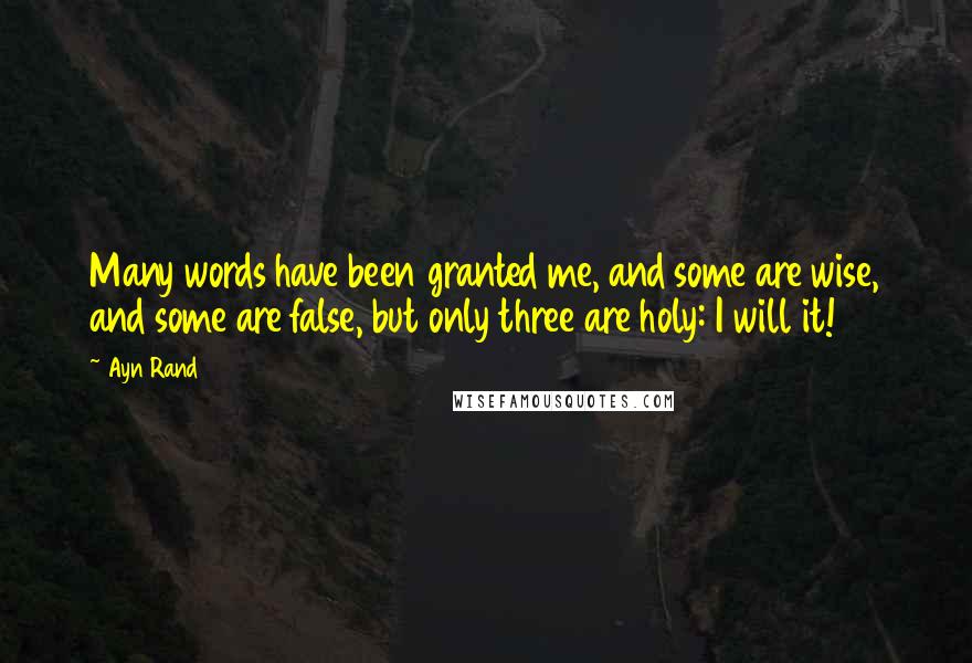 Ayn Rand Quotes: Many words have been granted me, and some are wise, and some are false, but only three are holy: I will it!