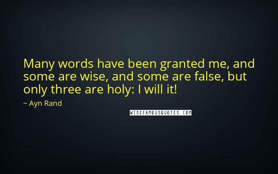 Ayn Rand Quotes: Many words have been granted me, and some are wise, and some are false, but only three are holy: I will it!