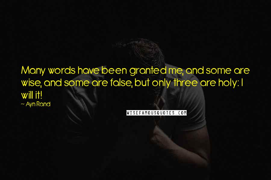 Ayn Rand Quotes: Many words have been granted me, and some are wise, and some are false, but only three are holy: I will it!