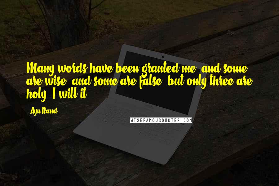 Ayn Rand Quotes: Many words have been granted me, and some are wise, and some are false, but only three are holy: I will it!