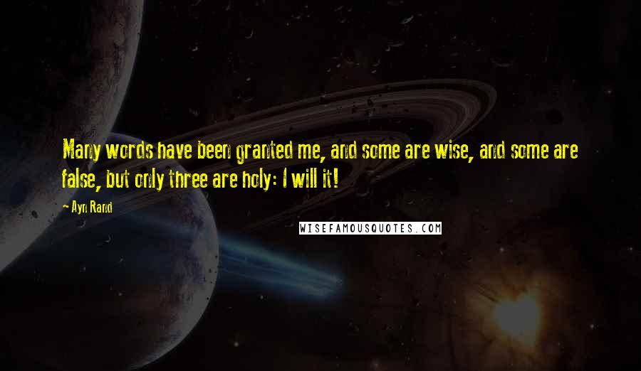 Ayn Rand Quotes: Many words have been granted me, and some are wise, and some are false, but only three are holy: I will it!