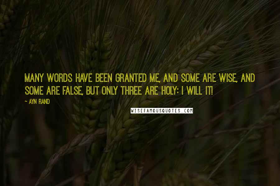 Ayn Rand Quotes: Many words have been granted me, and some are wise, and some are false, but only three are holy: I will it!