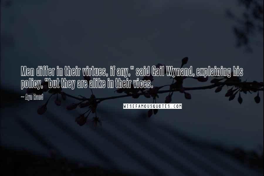 Ayn Rand Quotes: Men differ in their virtues, if any," said Gail Wynand, explaining his policy, "but they are alike in their vices.