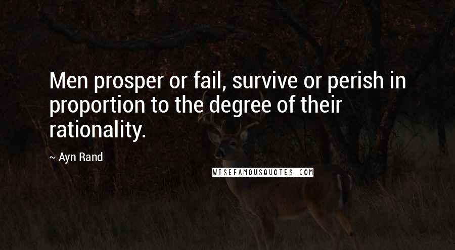 Ayn Rand Quotes: Men prosper or fail, survive or perish in proportion to the degree of their rationality.