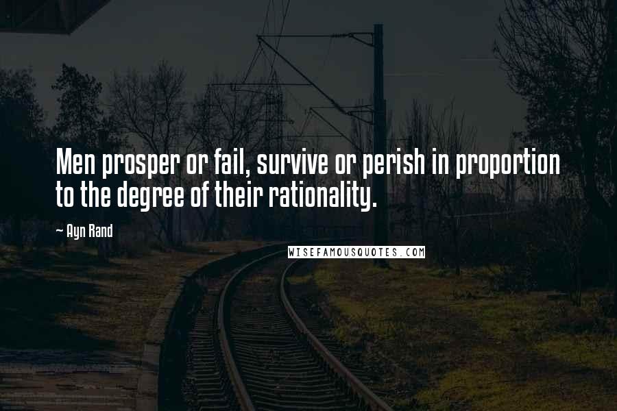 Ayn Rand Quotes: Men prosper or fail, survive or perish in proportion to the degree of their rationality.