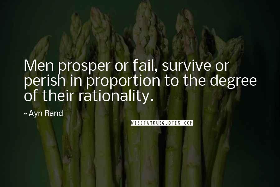 Ayn Rand Quotes: Men prosper or fail, survive or perish in proportion to the degree of their rationality.