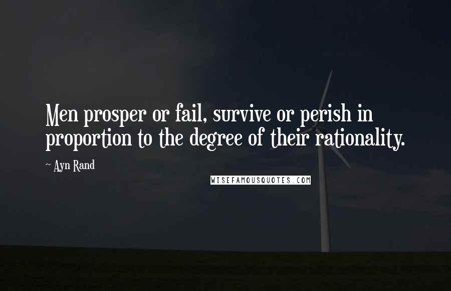 Ayn Rand Quotes: Men prosper or fail, survive or perish in proportion to the degree of their rationality.