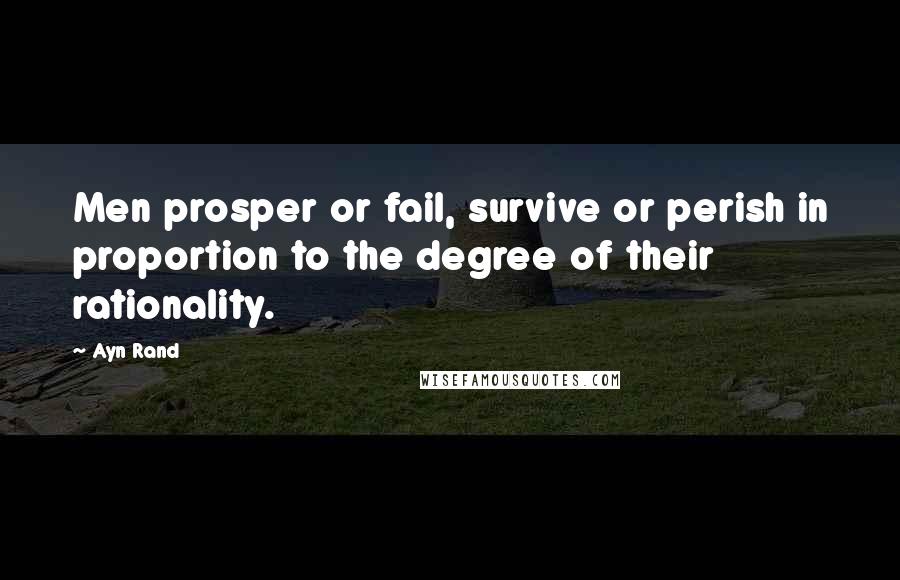 Ayn Rand Quotes: Men prosper or fail, survive or perish in proportion to the degree of their rationality.