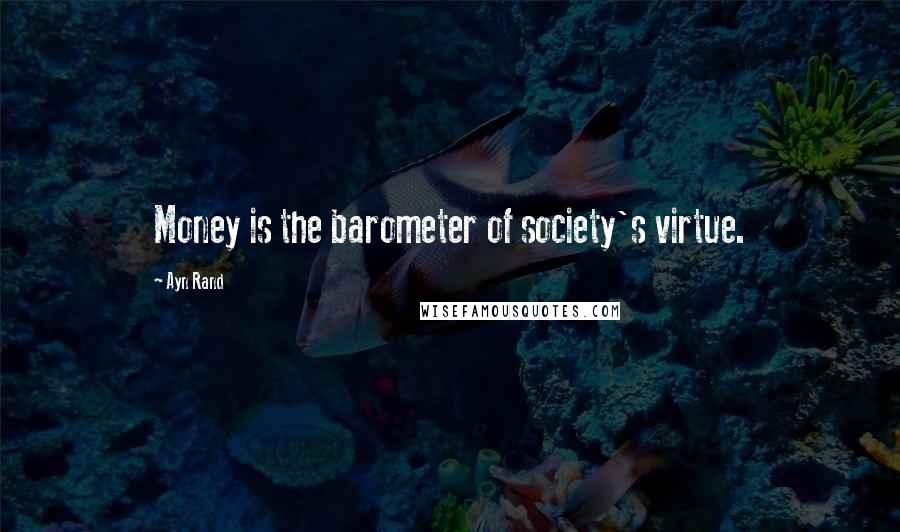 Ayn Rand Quotes: Money is the barometer of society's virtue.