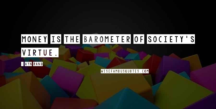Ayn Rand Quotes: Money is the barometer of society's virtue.