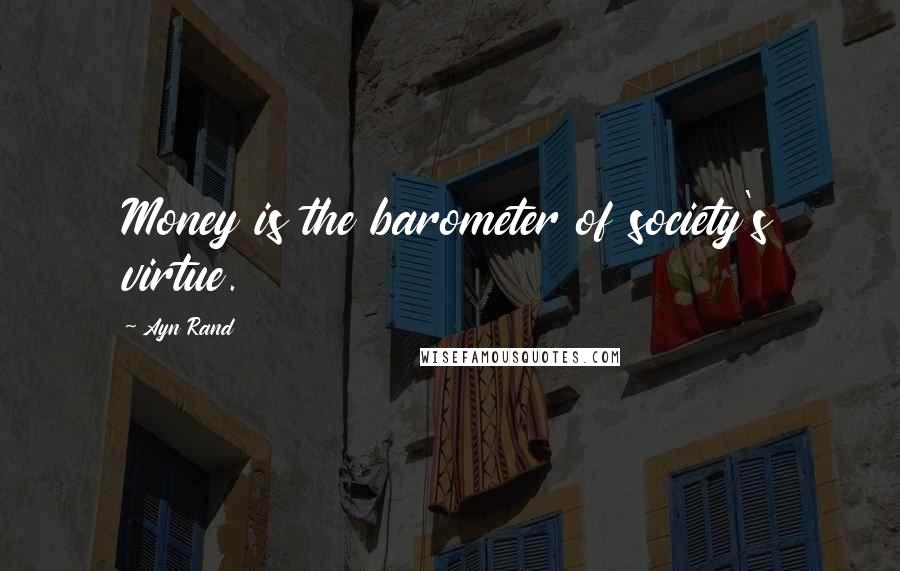 Ayn Rand Quotes: Money is the barometer of society's virtue.