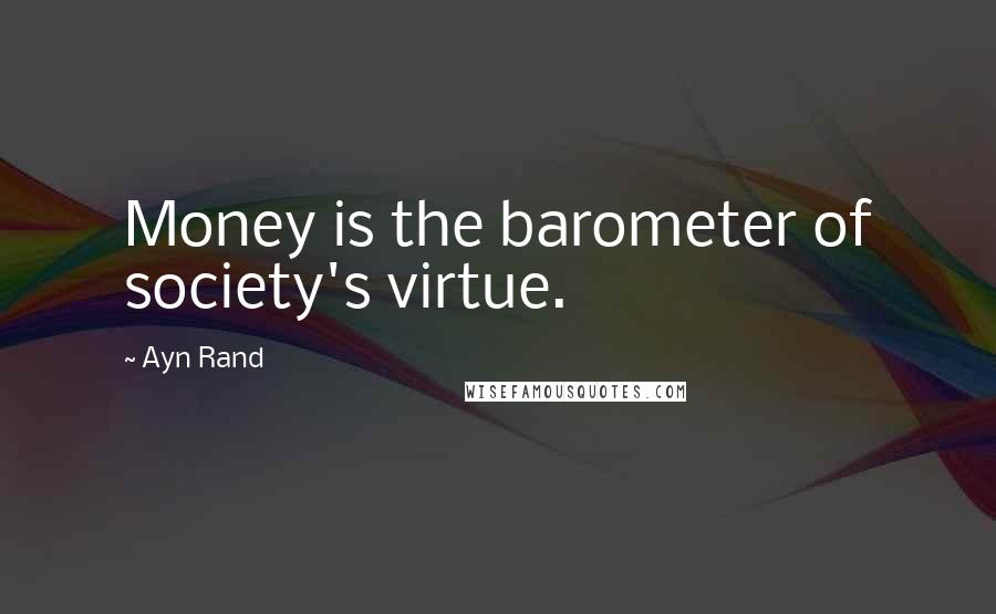 Ayn Rand Quotes: Money is the barometer of society's virtue.