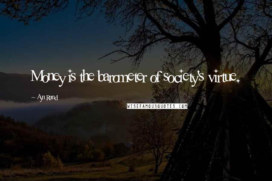 Ayn Rand Quotes: Money is the barometer of society's virtue.