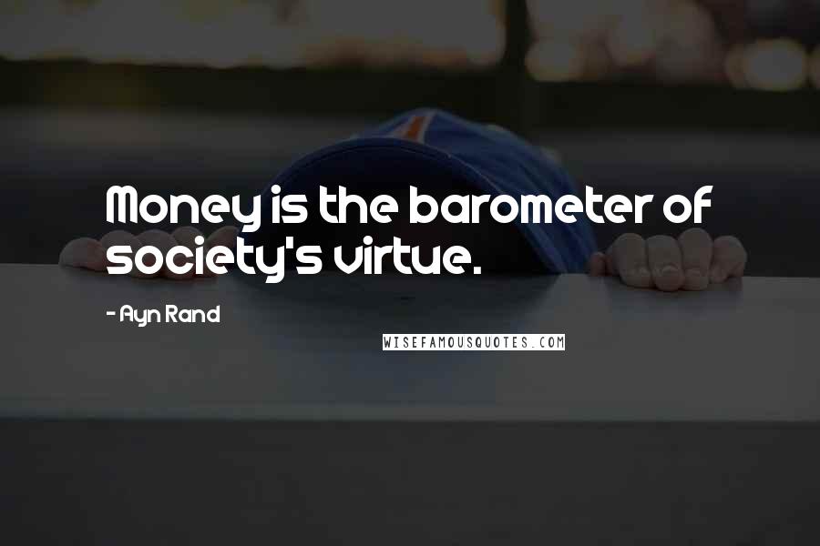 Ayn Rand Quotes: Money is the barometer of society's virtue.