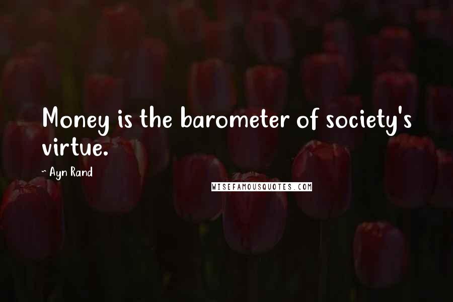 Ayn Rand Quotes: Money is the barometer of society's virtue.