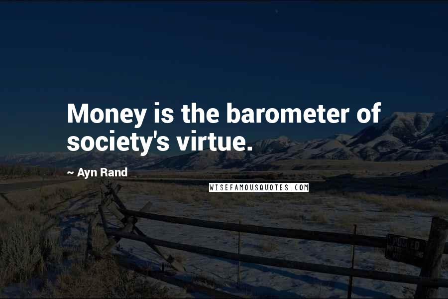 Ayn Rand Quotes: Money is the barometer of society's virtue.