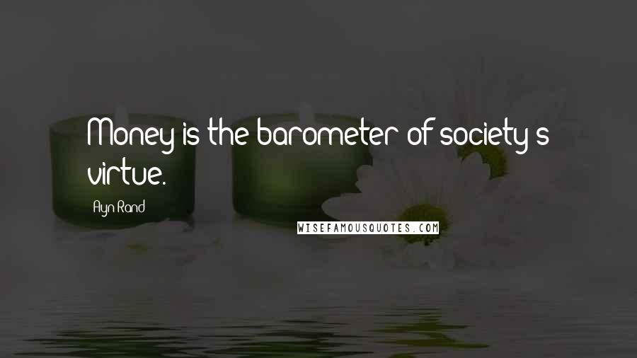 Ayn Rand Quotes: Money is the barometer of society's virtue.