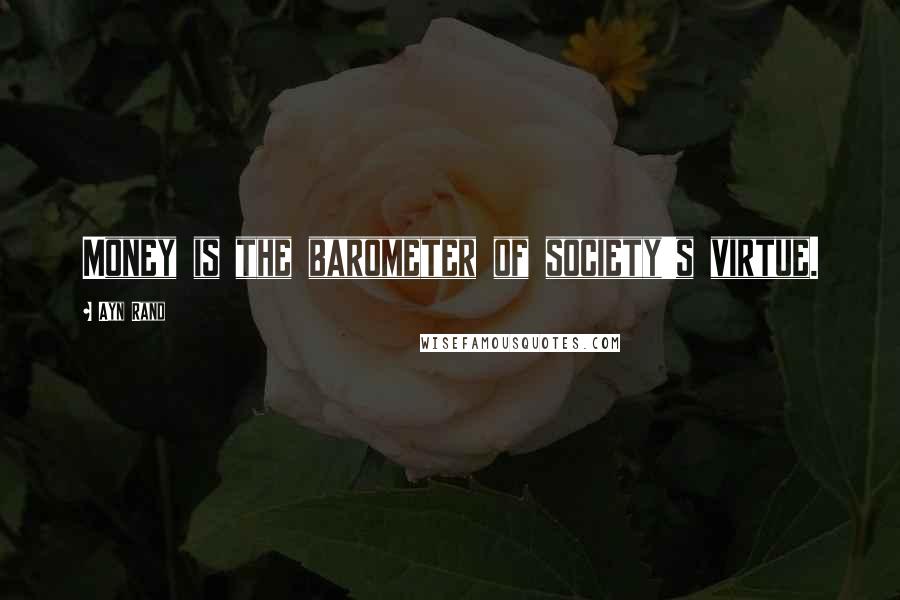 Ayn Rand Quotes: Money is the barometer of society's virtue.