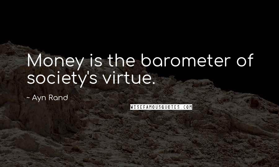 Ayn Rand Quotes: Money is the barometer of society's virtue.