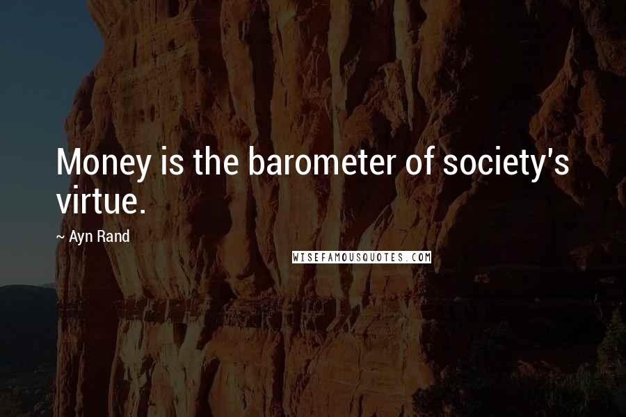 Ayn Rand Quotes: Money is the barometer of society's virtue.