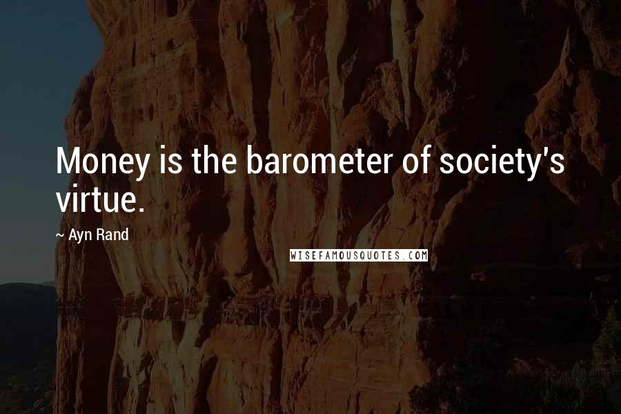 Ayn Rand Quotes: Money is the barometer of society's virtue.