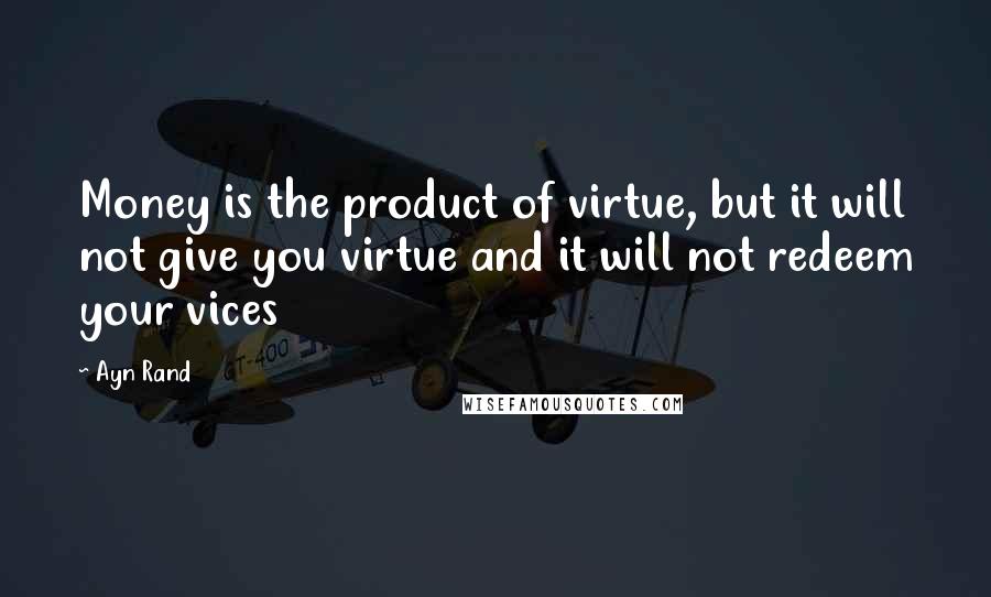 Ayn Rand Quotes: Money is the product of virtue, but it will not give you virtue and it will not redeem your vices