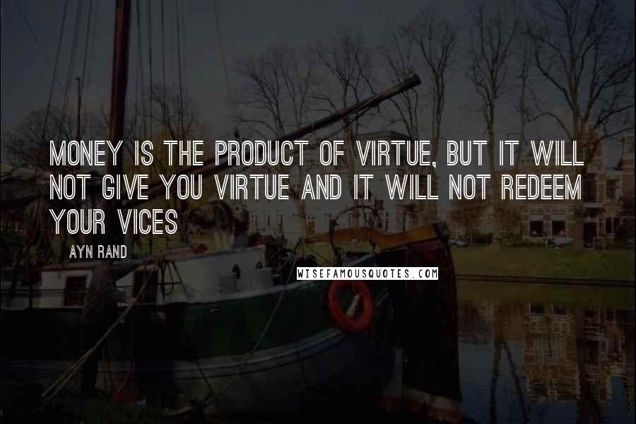 Ayn Rand Quotes: Money is the product of virtue, but it will not give you virtue and it will not redeem your vices