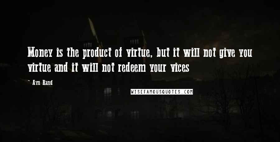 Ayn Rand Quotes: Money is the product of virtue, but it will not give you virtue and it will not redeem your vices