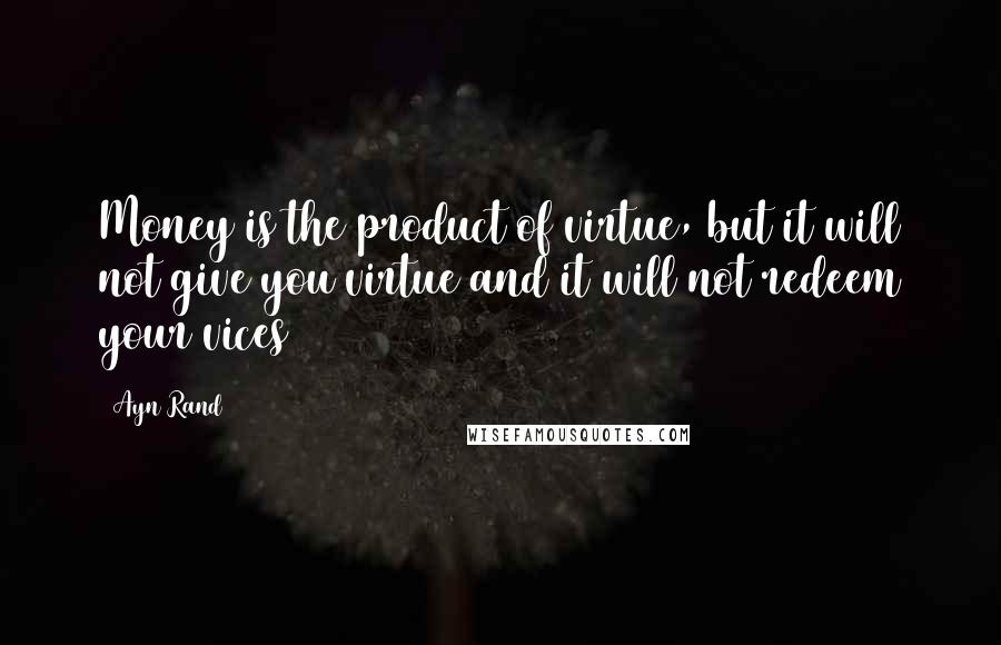 Ayn Rand Quotes: Money is the product of virtue, but it will not give you virtue and it will not redeem your vices