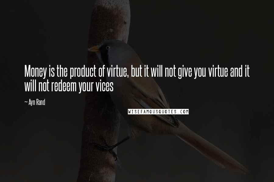 Ayn Rand Quotes: Money is the product of virtue, but it will not give you virtue and it will not redeem your vices
