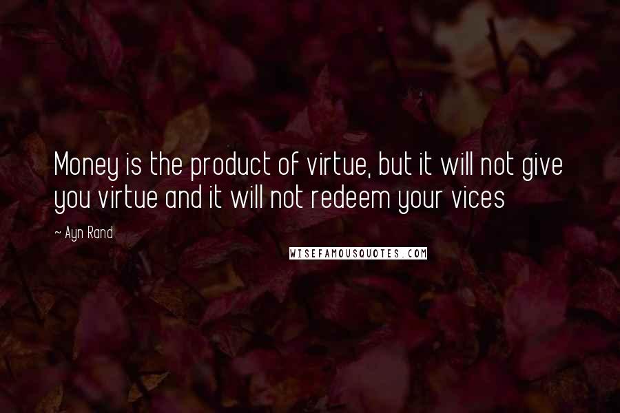 Ayn Rand Quotes: Money is the product of virtue, but it will not give you virtue and it will not redeem your vices