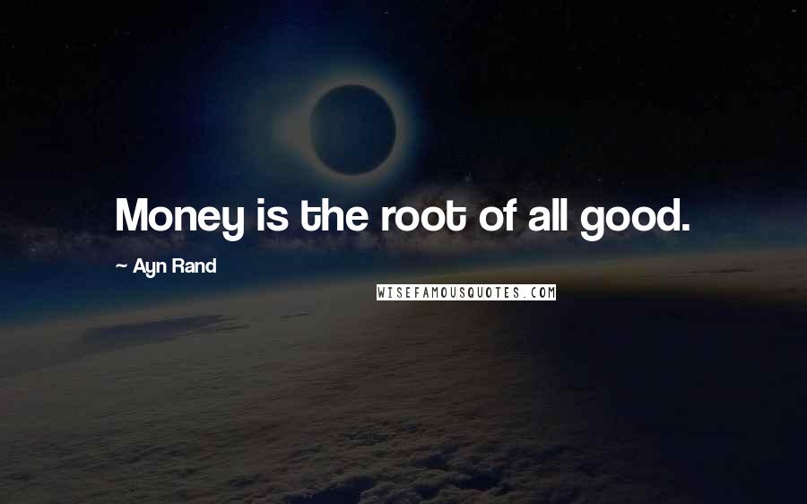 Ayn Rand Quotes: Money is the root of all good.