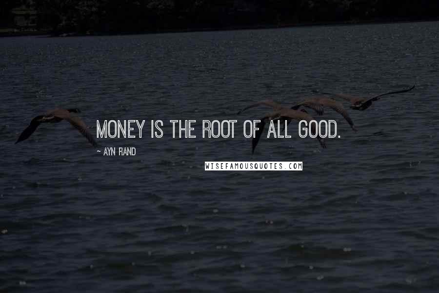 Ayn Rand Quotes: Money is the root of all good.