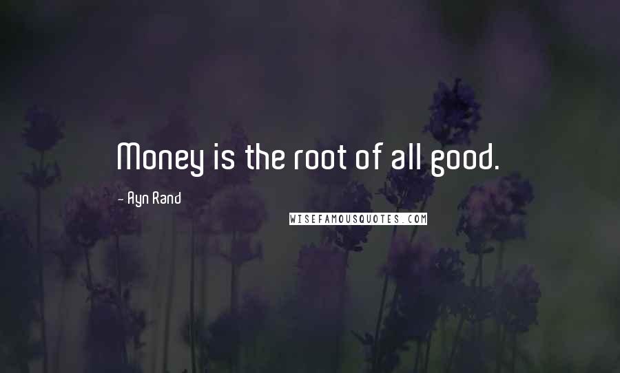 Ayn Rand Quotes: Money is the root of all good.