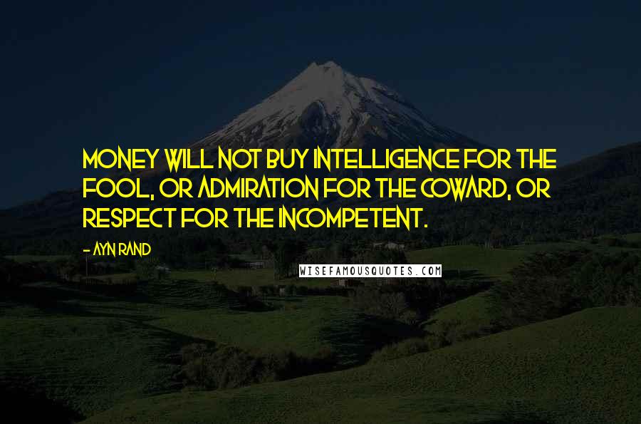 Ayn Rand Quotes: Money will not buy intelligence for the fool, or admiration for the coward, or respect for the incompetent.