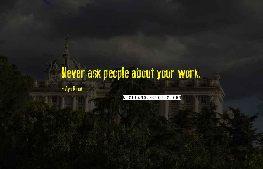 Ayn Rand Quotes: Never ask people about your work.